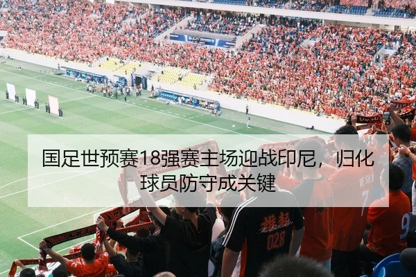 国足世预赛18强赛主场迎战印尼，归化球员防守成关键