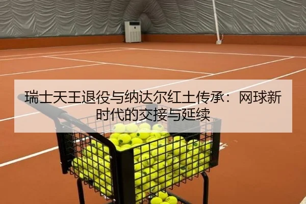 瑞士天王退役与纳达尔红土传承：网球新时代的交接与延续