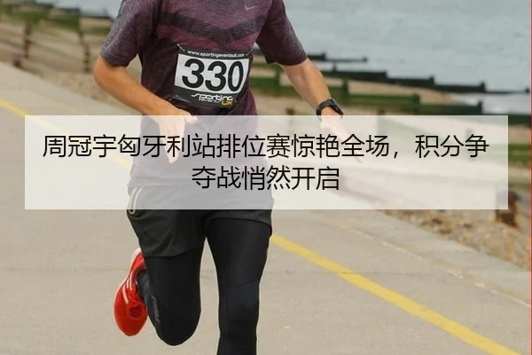 周冠宇匈牙利站排位赛惊艳全场，积分争夺战悄然开启