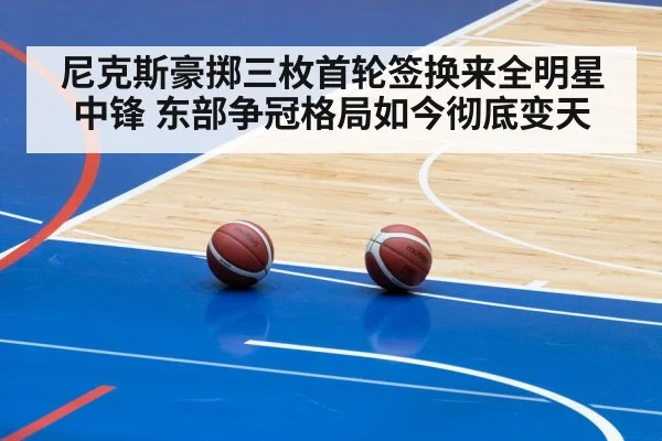 尼克斯豪掷三枚首轮签换来全明星中锋 东部争冠格局如今彻底变天
