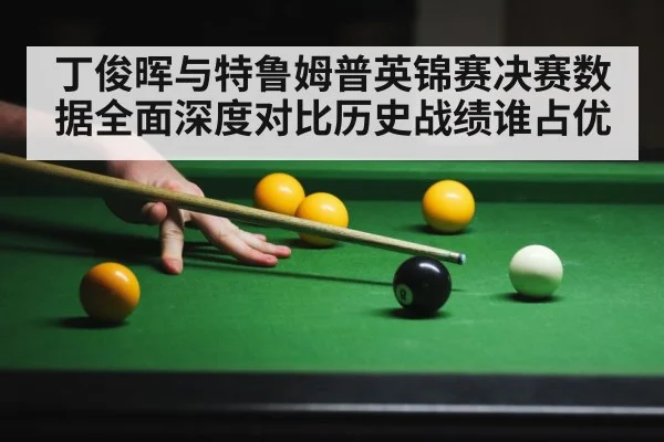 丁俊晖与特鲁姆普英锦赛决赛数据全面深度对比历史战绩谁占优
