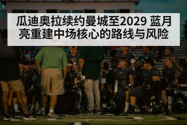 瓜迪奥拉续约曼城至2029 蓝月亮重建中场核心的路线与风险