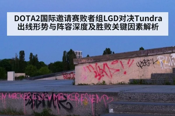 DOTA2国际邀请赛败者组LGD对决Tundra出线形势与阵容深度及胜败关键因素解析